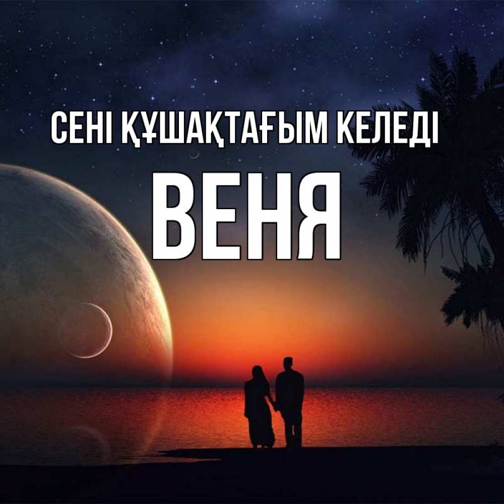 Күн сайын ашық хат с именем, Веня сені құшақтағым келеді восход спутников Онлайн тегін жүктеп алу тілектері бар керемет карта 