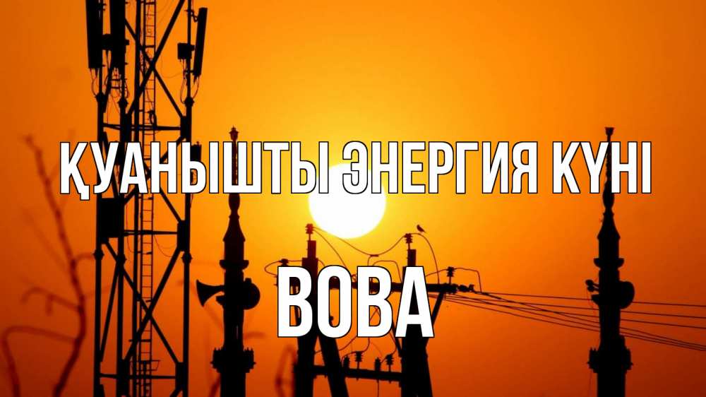 Күн сайын ашық хат с именем, Вова Қуанышты энергия күні закат,  электроэнергия, энергетик Онлайн тегін жүктеп алу тілектері бар керемет карта 