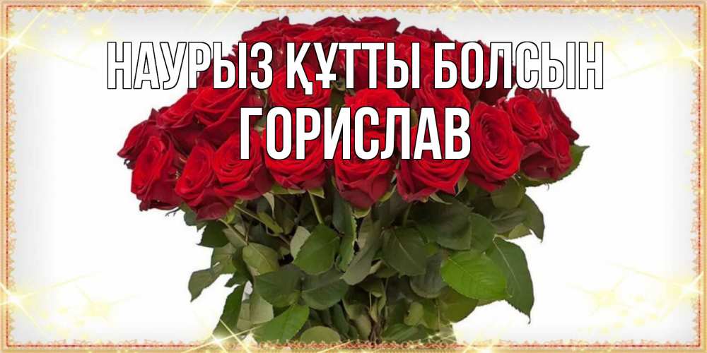 Күн сайын ашық хат с именем, Горислав Наурыз құтты болсын поздравляю с наурызом Онлайн тегін жүктеп алу тілектері бар керемет карта 