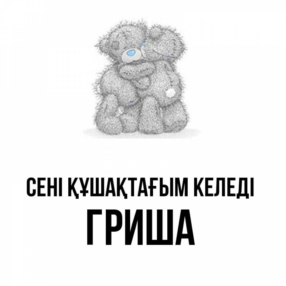 Күн сайын ашық хат с именем, Гриша сені құшақтағым келеді два теддика Онлайн тегін жүктеп алу тілектері бар керемет карта 