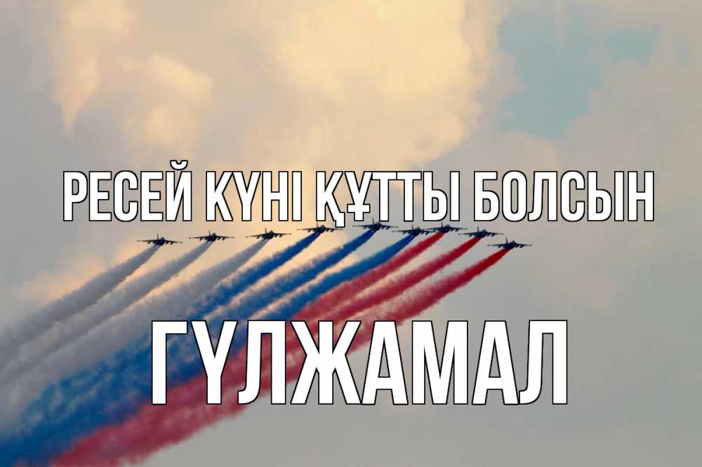 Күн сайын ашық хат с именем, ГҮЛЖАМАЛ Ресей күні құтты болсын С днем России Онлайн тегін жүктеп алу тілектері бар керемет карта 