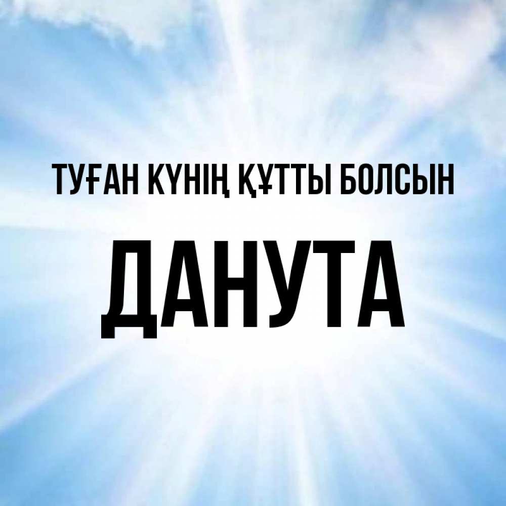 Күн сайын ашық хат с именем, Данута Туған күнің құтты болсын свет небесный Онлайн тегін жүктеп алу тілектері бар керемет карта 