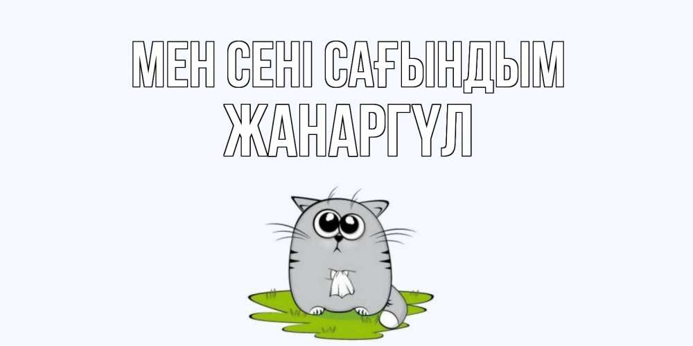 Күн сайын ашық хат с именем, ЖАНАРГҮЛ Мен сені сағындым открытки с котиками я по тебе скучаю с именем Онлайн тегін жүктеп алу тілектері бар керемет карта 
