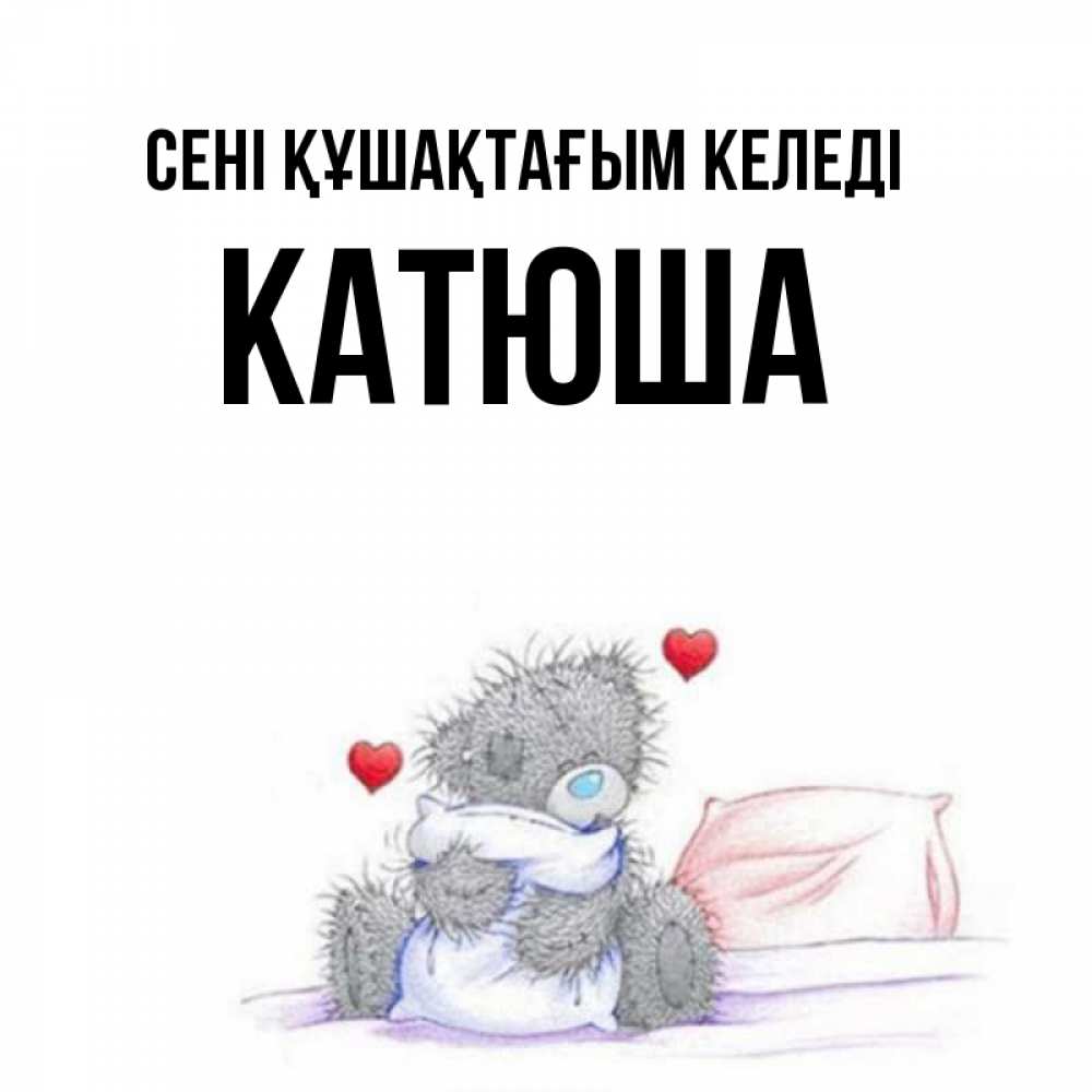 Күн сайын ашық хат с именем, Катюша сені құшақтағым келеді сердечки мишка Тедди и кроватка Онлайн тегін жүктеп алу тілектері бар керемет карта 