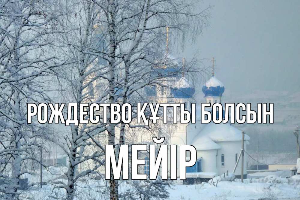 Күн сайын ашық хат с именем, МЕЙІР Рождество құтты болсын храм, зима Онлайн тегін жүктеп алу тілектері бар керемет карта 
