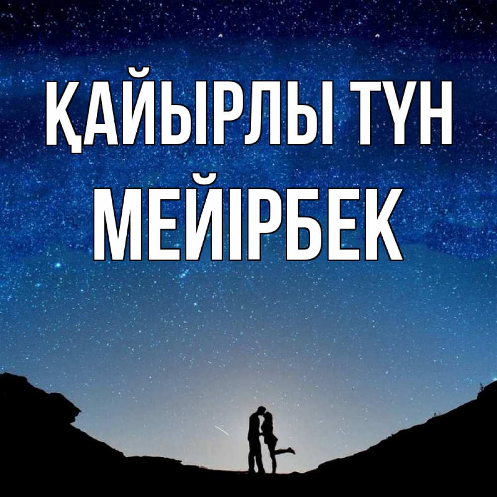 Күн сайын ашық хат с именем, МЕЙІРБЕК Қайырлы түн звездное небо и люди Онлайн тегін жүктеп алу тілектері бар керемет карта 