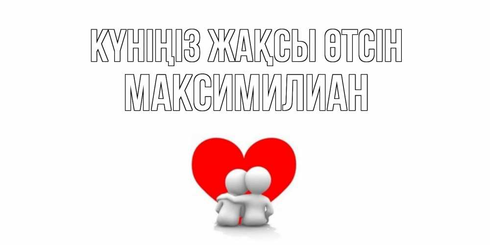 Күн сайын ашық хат с именем, Максимилиан Күніңіз жақсы өтсін Сердце Онлайн тегін жүктеп алу тілектері бар керемет карта 