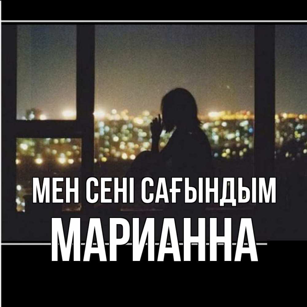 Күн сайын ашық хат с именем, Марианна Мен сені сағындым у окна Онлайн тегін жүктеп алу тілектері бар керемет карта 