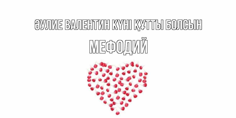 Күн сайын ашық хат с именем, Мефодий Әулие Валентин күні құтты болсын сердечко для любимой Онлайн тегін жүктеп алу тілектері бар керемет карта 