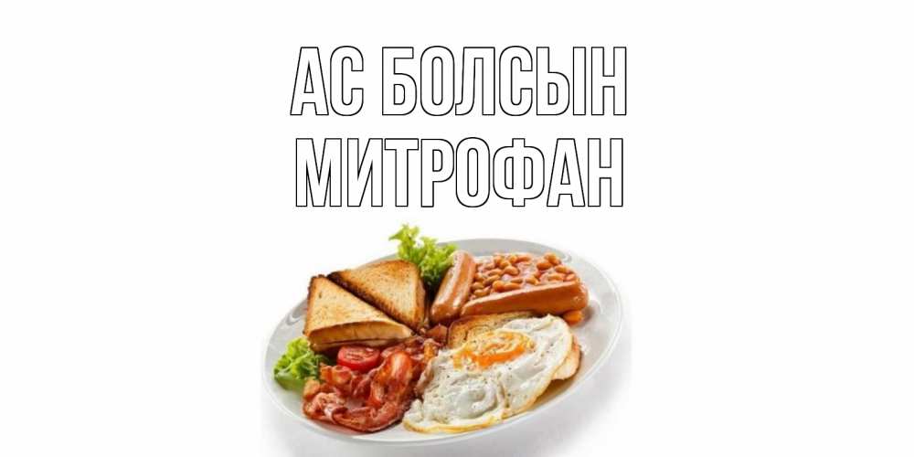 Күн сайын ашық хат с именем, Митрофан Ас болсын завтрак Онлайн тегін жүктеп алу тілектері бар керемет карта 