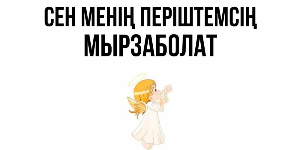 Күн сайын ашық хат с именем, Мырзаболат Сен менің періштемсің ангел, девочка Онлайн тегін жүктеп алу тілектері бар керемет карта 