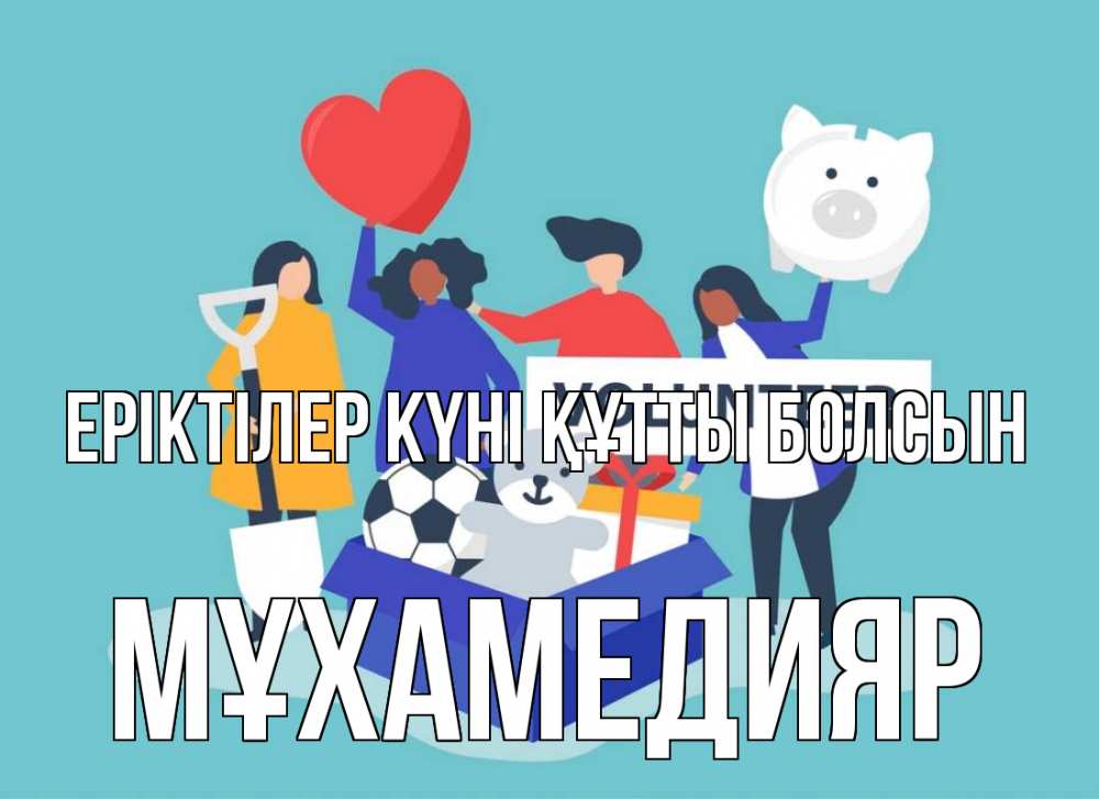 Күн сайын ашық хат с именем, МҰХАМЕДИЯР Еріктілер күні құтты болсын С днем волонтера Онлайн тегін жүктеп алу тілектері бар керемет карта 