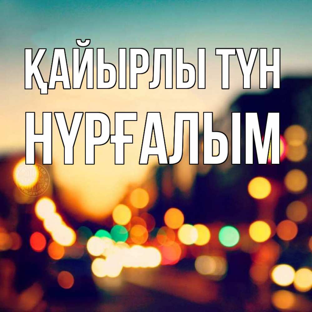 Күн сайын ашық хат с именем, НҮРҒАЛЫМ Қайырлы түн город Онлайн тегін жүктеп алу тілектері бар керемет карта 