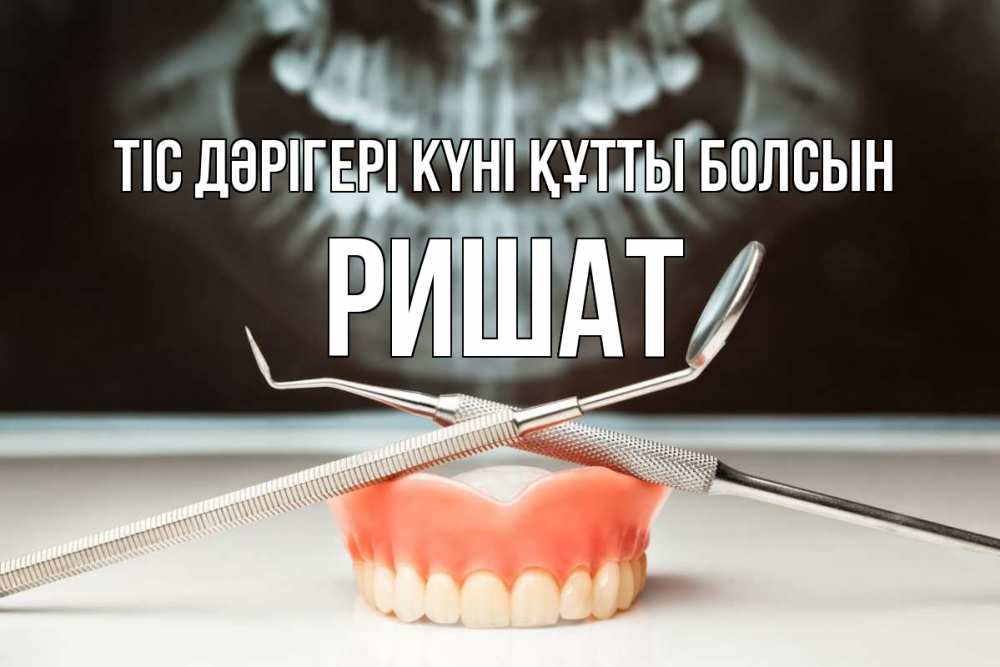 Күн сайын ашық хат с именем, РИШАТ Тіс дәрігері күні құтты болсын с днем стоматолога Онлайн тегін жүктеп алу тілектері бар керемет карта 