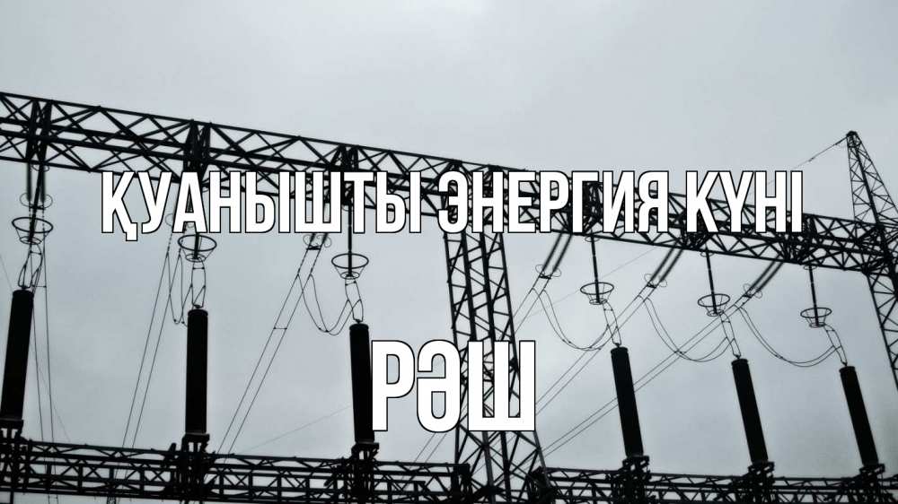 Күн сайын ашық хат с именем, РӘШ Қуанышты энергия күні энергетика Онлайн тегін жүктеп алу тілектері бар керемет карта 