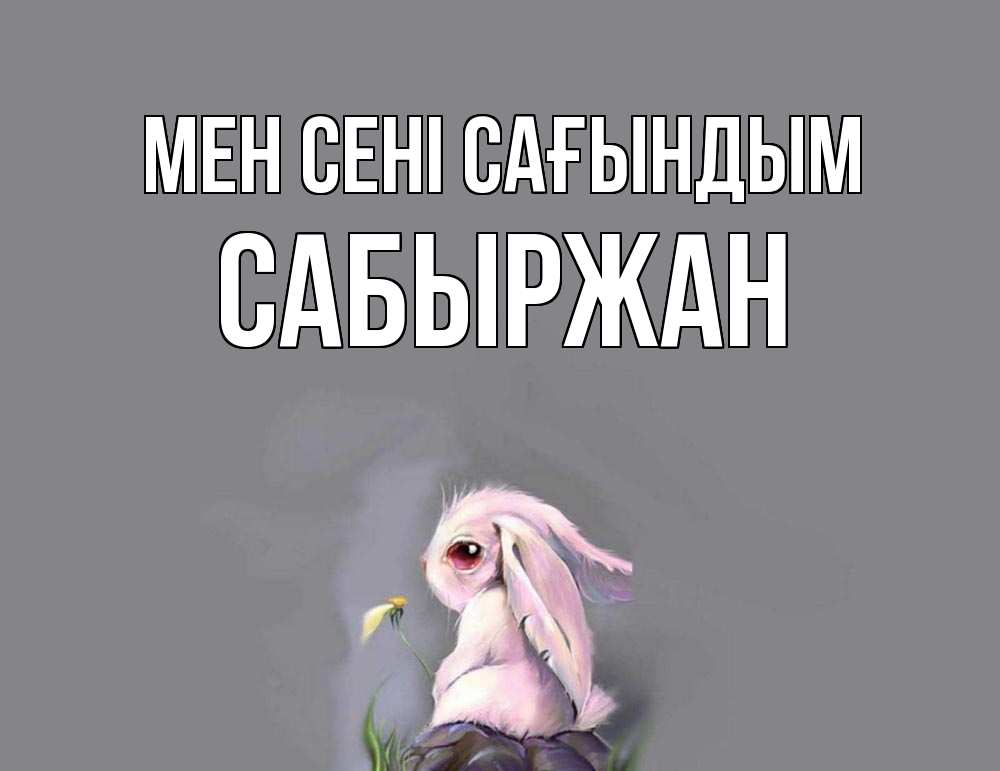 Күн сайын ашық хат с именем, САБЫРЖАН Мен сені сағындым заяц Онлайн тегін жүктеп алу тілектері бар керемет карта 