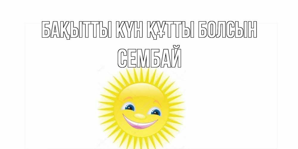 Күн сайын ашық хат с именем, СЕМБАЙ Бақытты күн құтты болсын пожелания позитивные Онлайн тегін жүктеп алу тілектері бар керемет карта 