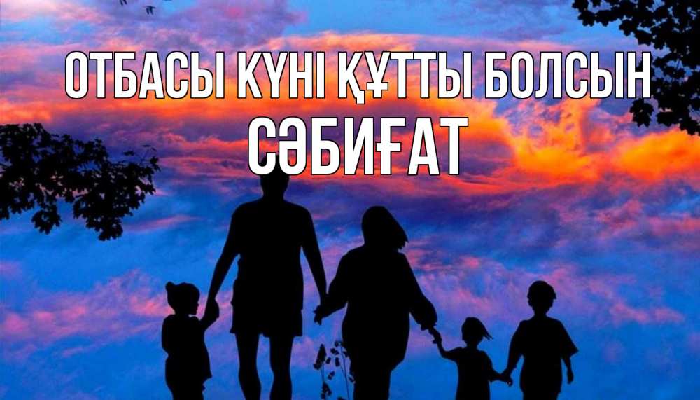 Күн сайын ашық хат с именем, СӘБИҒАТ отбасы күні құтты болсын семья Онлайн тегін жүктеп алу тілектері бар керемет карта 