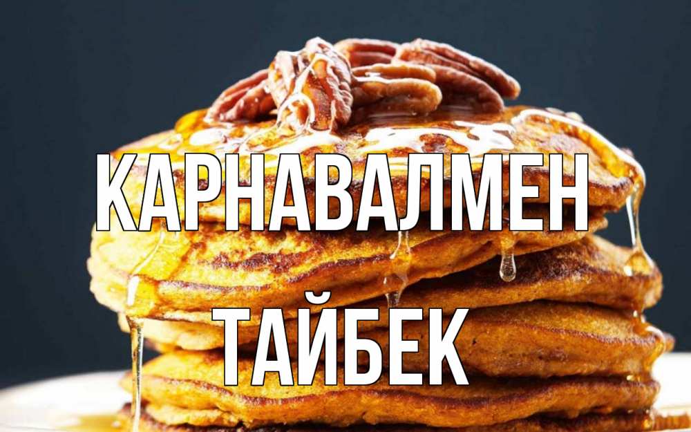 Күн сайын ашық хат с именем, ТАЙБЕК Карнавалмен блины Онлайн тегін жүктеп алу тілектері бар керемет карта 
