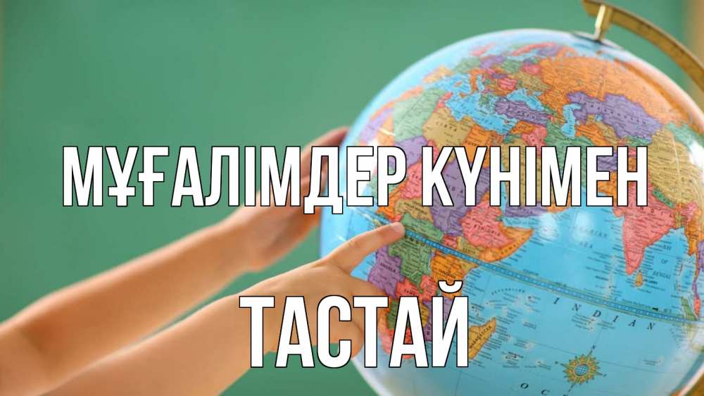 Күн сайын ашық хат с именем, ТАСТАЙ Мұғалімдер күнімен с днем учителя Онлайн тегін жүктеп алу тілектері бар керемет карта 