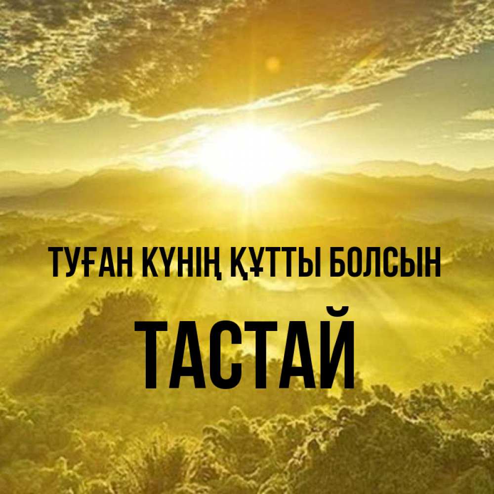 Күн сайын ашық хат с именем, ТАСТАЙ Туған күнің құтты болсын леса и небо в желтом Онлайн тегін жүктеп алу тілектері бар керемет карта 