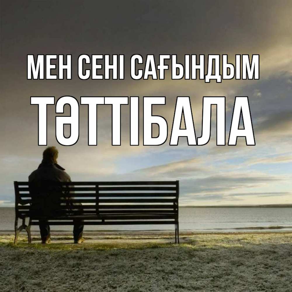 Күн сайын ашық хат с именем, ТӘТТІБАЛА Мен сені сағындым лавочка Онлайн тегін жүктеп алу тілектері бар керемет карта 