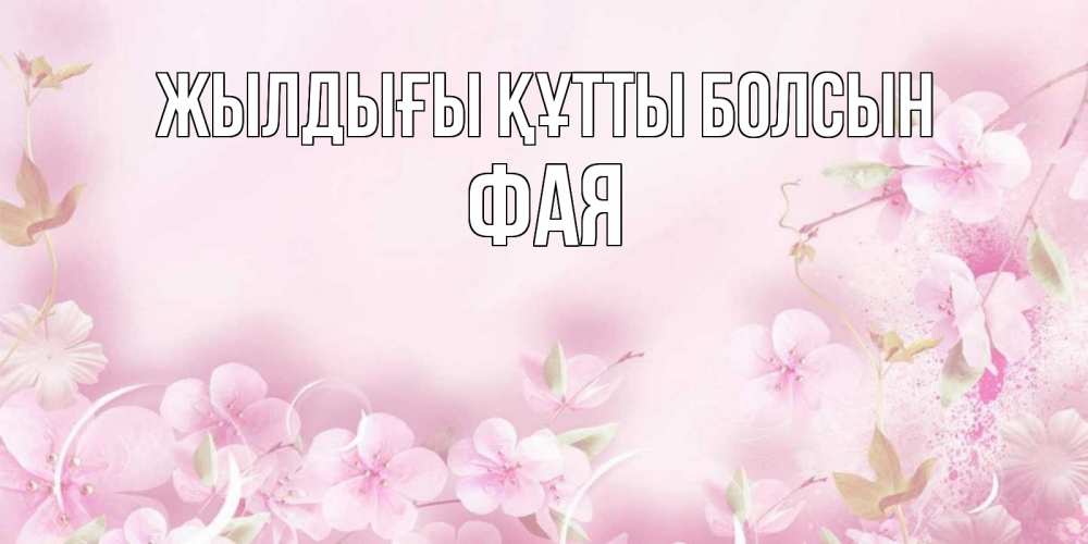 Күн сайын ашық хат с именем, Фая Жылдығы құтты болсын нежные цветы Онлайн тегін жүктеп алу тілектері бар керемет карта 