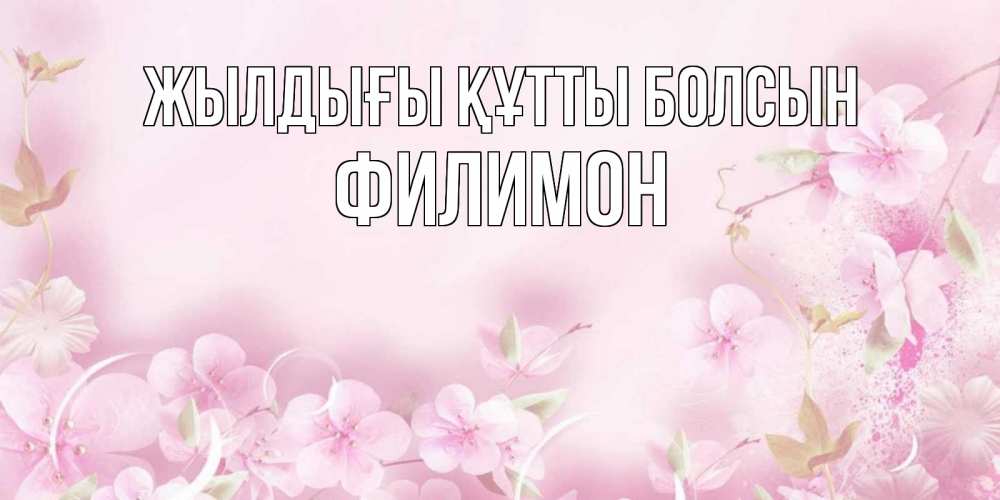 Күн сайын ашық хат с именем, Филимон Жылдығы құтты болсын нежные цветы Онлайн тегін жүктеп алу тілектері бар керемет карта 