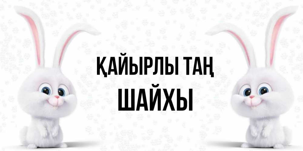 Күн сайын ашық хат с именем, ШАЙХЫ Қайырлы таң кролики с длинными ушками Онлайн тегін жүктеп алу тілектері бар керемет карта 