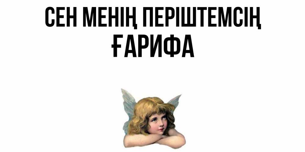 Күн сайын ашық хат с именем, ҒАРИФА Сен менің періштемсің ангел Онлайн тегін жүктеп алу тілектері бар керемет карта 