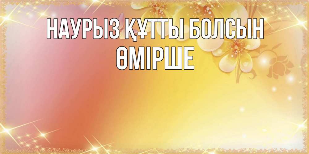 Күн сайын ашық хат с именем, ӨМІРШЕ Наурыз құтты болсын бесплатные открытки на международный женский день Онлайн тегін жүктеп алу тілектері бар керемет карта 