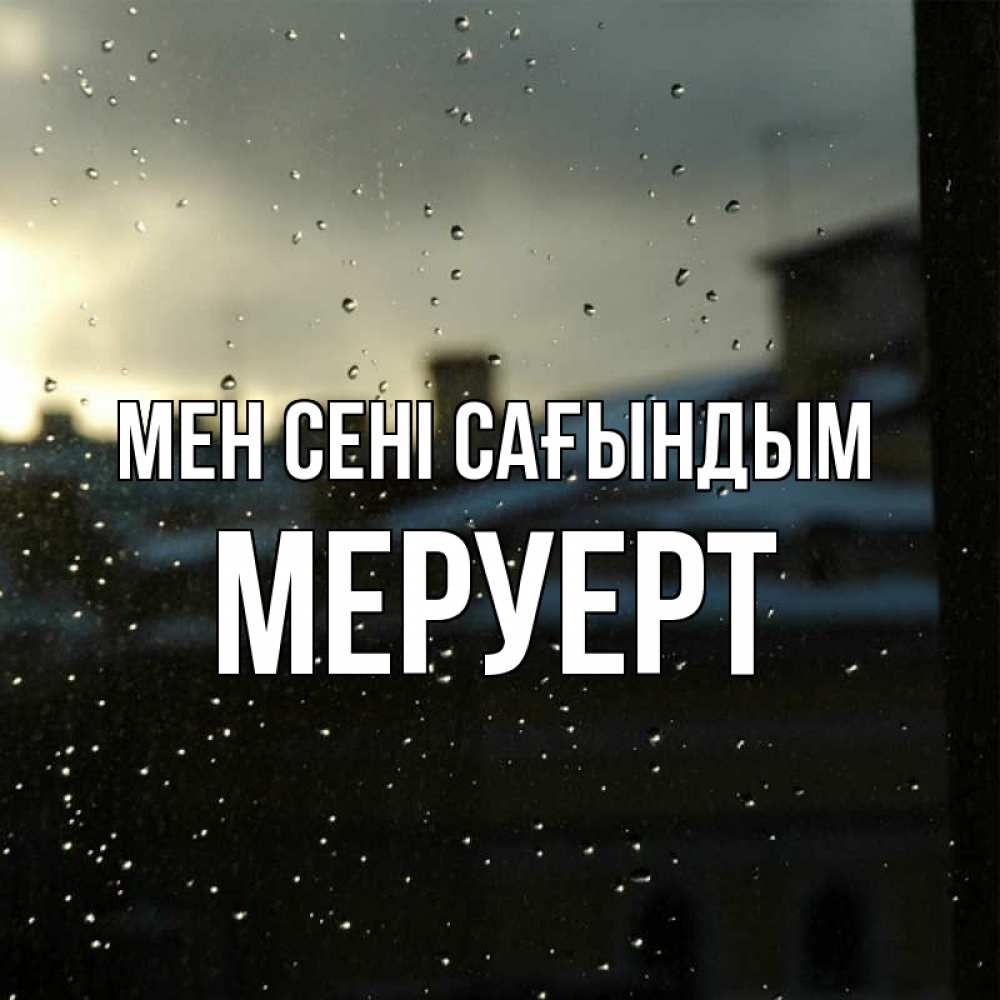 Күн сайын ашық хат с именем, МЕРУЕРТ Мен сені сағындым капли на стекле Онлайн тегін жүктеп алу тілектері бар керемет карта 