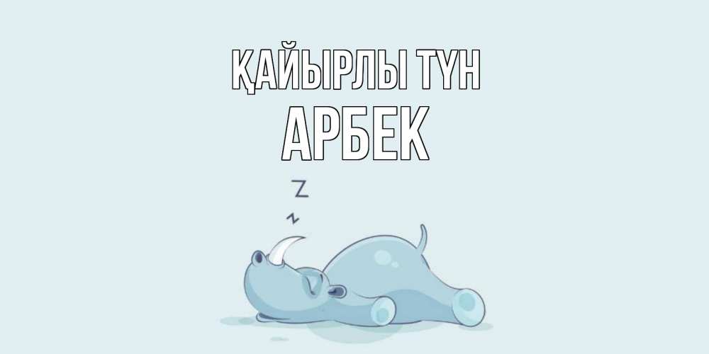 Күн сайын ашық хат с именем, Арбек Қайырлы түн сладких снов с носорогом Онлайн тегін жүктеп алу тілектері бар керемет карта 