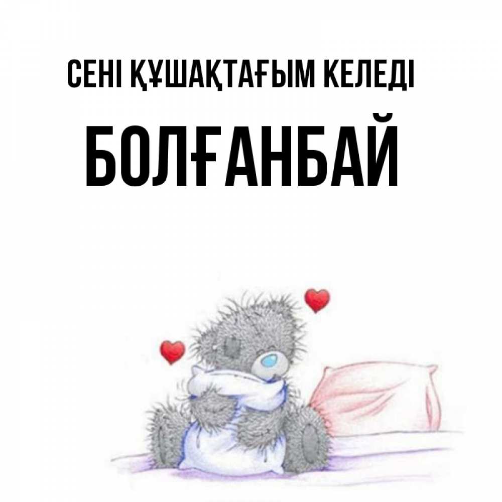 Күн сайын ашық хат с именем, Болғанбай сені құшақтағым келеді сердечки мишка Тедди и кроватка Онлайн тегін жүктеп алу тілектері бар керемет карта 
