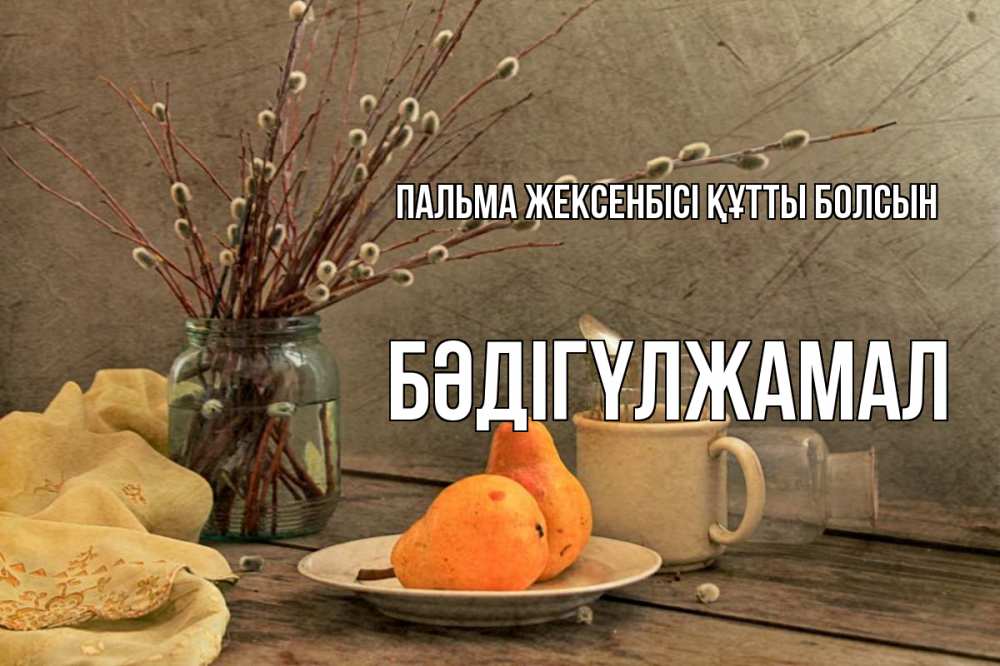 Күн сайын ашық хат с именем, БӘДІГҮЛЖАМАЛ Пальма жексенбісі құтты болсын верба Онлайн тегін жүктеп алу тілектері бар керемет карта 