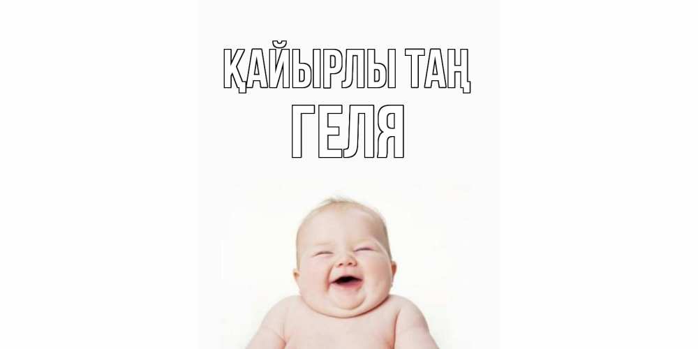 Күн сайын ашық хат с именем, Геля Қайырлы таң малыш с улыбкой Онлайн тегін жүктеп алу тілектері бар керемет карта 