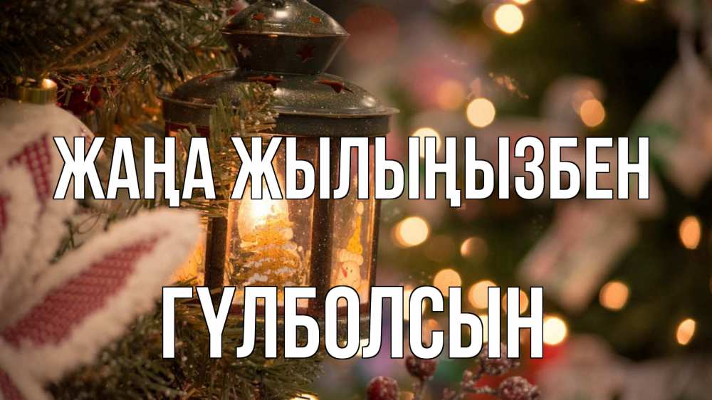 Күн сайын ашық хат с именем, ГҮЛБОЛСЫН Жаңа жылыңызбен новый год фонарик Онлайн тегін жүктеп алу тілектері бар керемет карта 