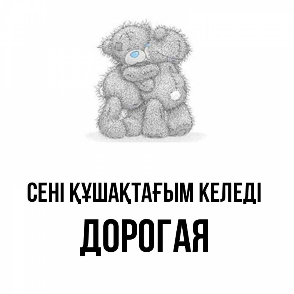 Күн сайын ашық хат с именем, Дорогая сені құшақтағым келеді два теддика Онлайн тегін жүктеп алу тілектері бар керемет карта 