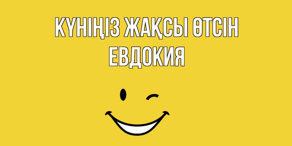 Күн сайын ашық хат с именем, Евдокия Күніңіз жақсы өтсін позитивного дня Онлайн тегін жүктеп алу тілектері бар керемет карта 