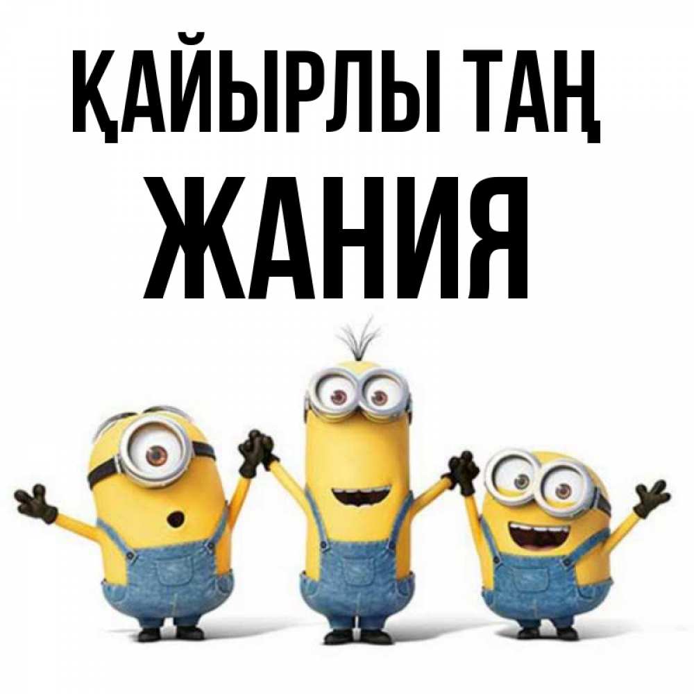 Күн сайын ашық хат с именем, ЖАНИЯ Қайырлы таң бодренького утра Онлайн тегін жүктеп алу тілектері бар керемет карта 