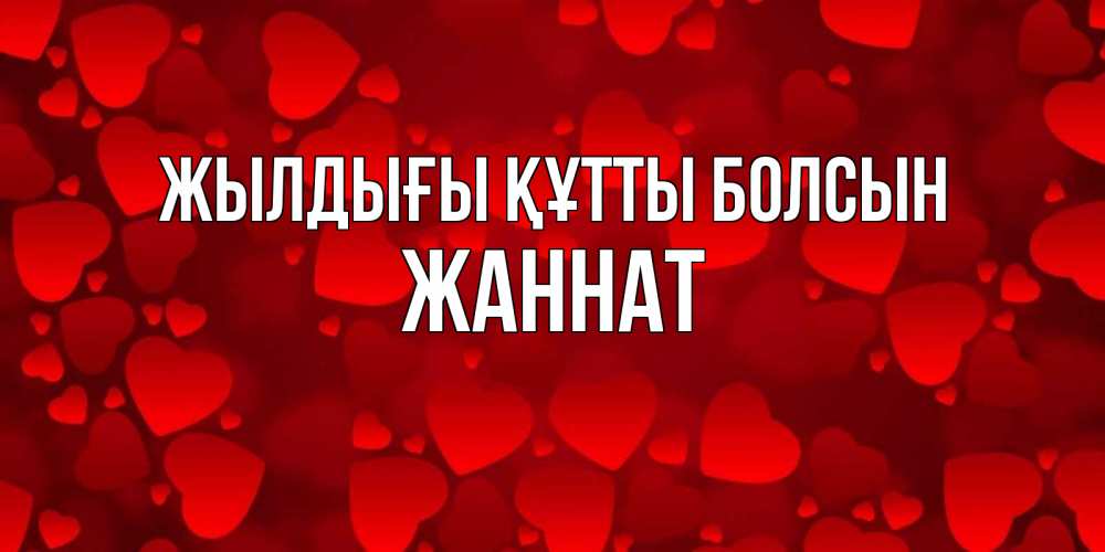Күн сайын ашық хат с именем, ЖАННАТ Жылдығы құтты болсын прекрасные сердечки на открытке с красным фоном Онлайн тегін жүктеп алу тілектері бар керемет карта 