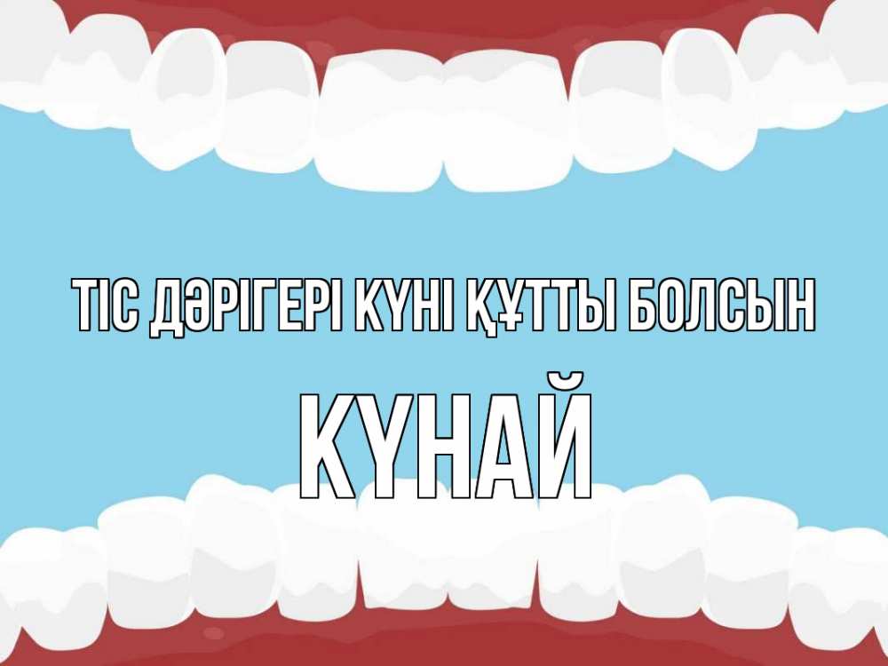 Күн сайын ашық хат с именем, КҮНАЙ Тіс дәрігері күні құтты болсын с днем стоматолога Онлайн тегін жүктеп алу тілектері бар керемет карта 