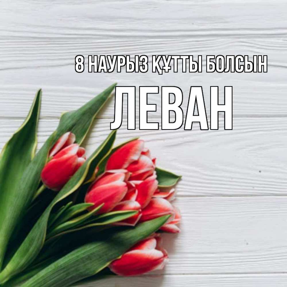 Күн сайын ашық хат с именем, Леван 8 наурыз құтты болсын весна 2 Онлайн тегін жүктеп алу тілектері бар керемет карта 