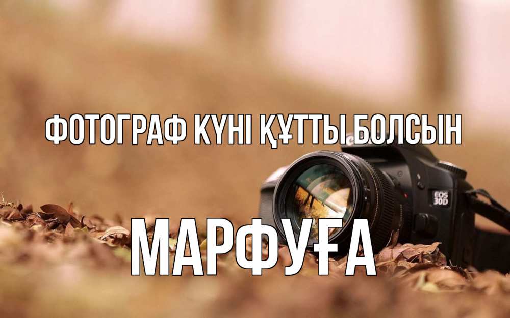 Күн сайын ашық хат с именем, МАРФУҒА Фотограф күні құтты болсын с днем фотографа Онлайн тегін жүктеп алу тілектері бар керемет карта 