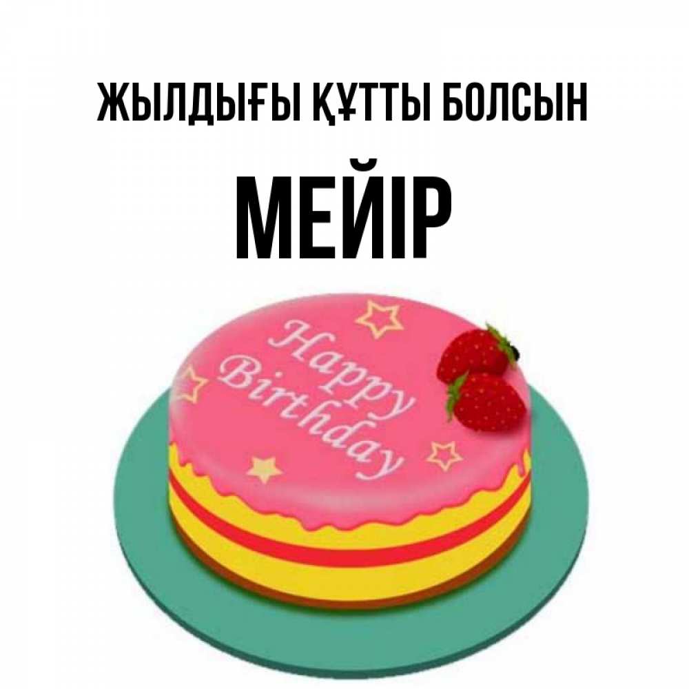 Күн сайын ашық хат с именем, МЕЙІР Жылдығы құтты болсын торт, клубника, днюха Онлайн тегін жүктеп алу тілектері бар керемет карта 