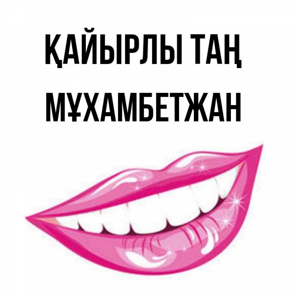 Күн сайын ашық хат с именем, МҰХАМБЕТЖАН Қайырлы таң розовые губы и белые зубы Онлайн тегін жүктеп алу тілектері бар керемет карта 