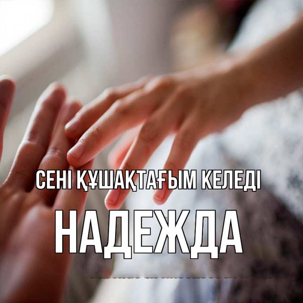 Күн сайын ашық хат с именем, Надежда сені құшақтағым келеді прикосновение Онлайн тегін жүктеп алу тілектері бар керемет карта 