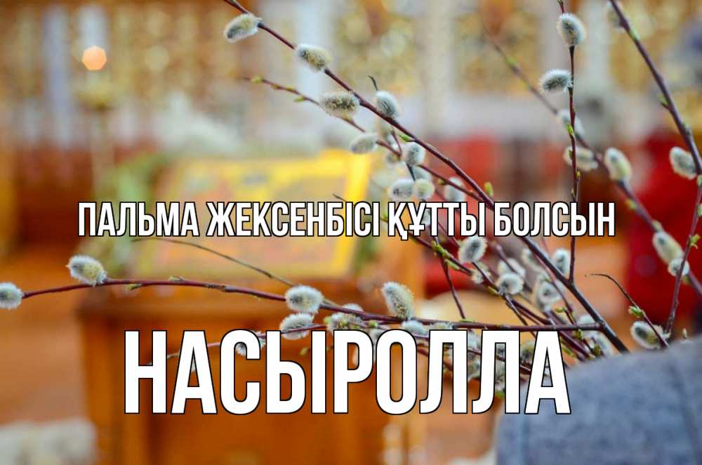 Күн сайын ашық хат с именем, Насыролла Пальма жексенбісі құтты болсын верба Онлайн тегін жүктеп алу тілектері бар керемет карта 