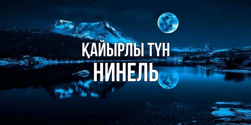 Күн сайын ашық хат с именем, Нинель Қайырлы түн луна, озеро, горы Онлайн тегін жүктеп алу тілектері бар керемет карта 