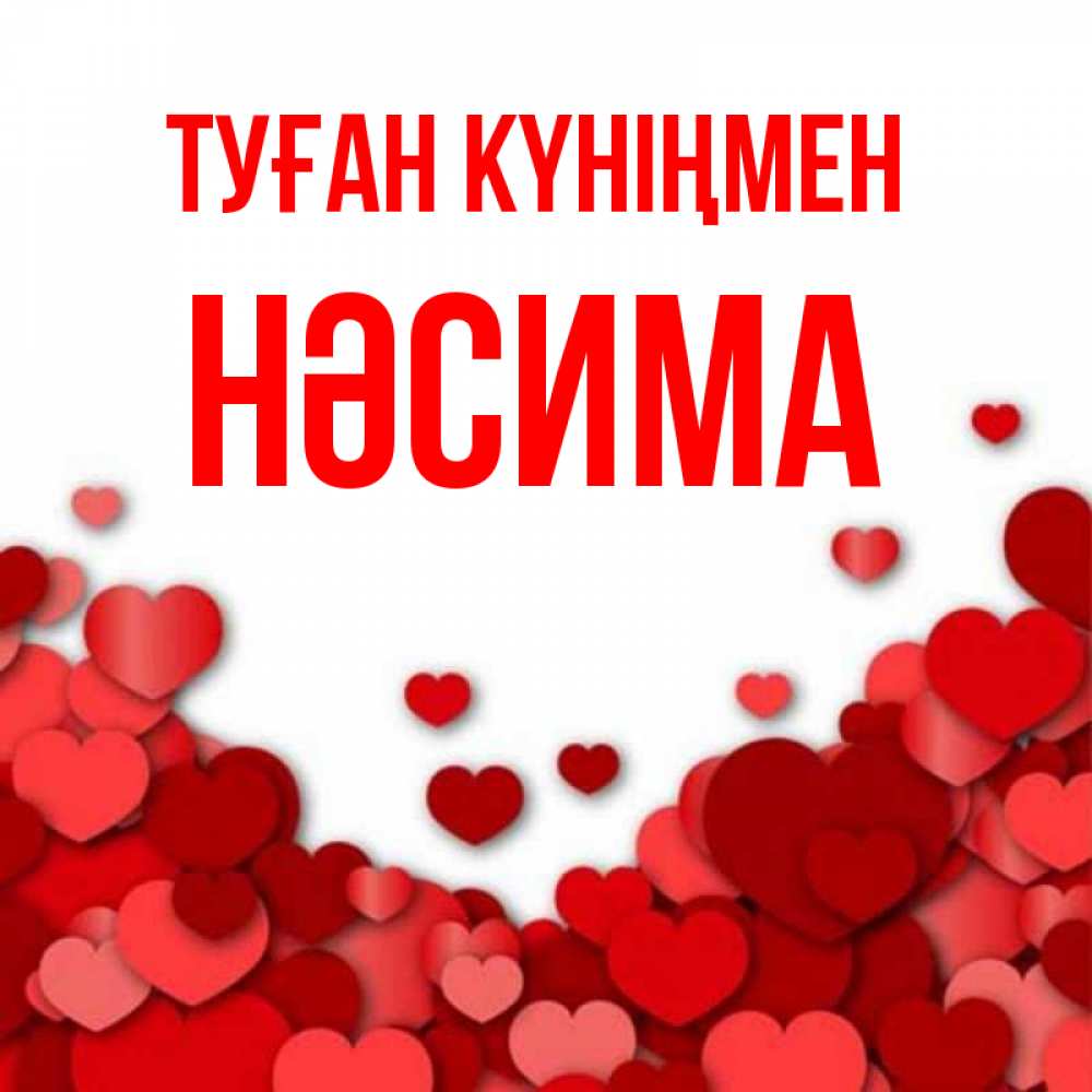 Күн сайын ашық хат с именем, НӘСИМА Туған күніңмен много красных сердечек о любви Онлайн тегін жүктеп алу тілектері бар керемет карта 
